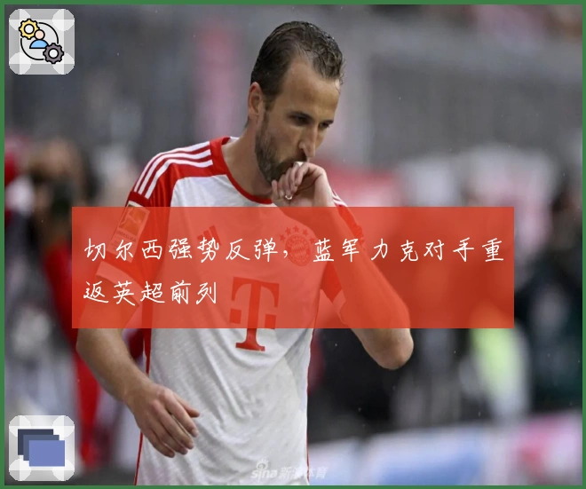 切尔西强势反弹，蓝军力克对手重返英超前列