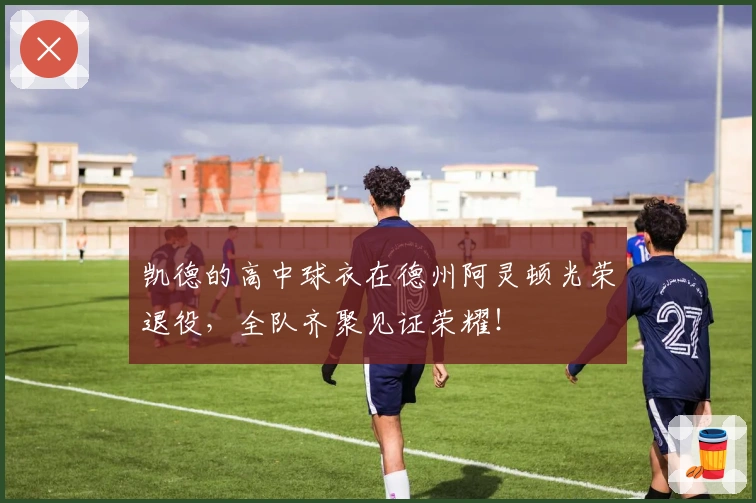 凯德的高中球衣在德州阿灵顿光荣退役，全队齐聚见证荣耀！