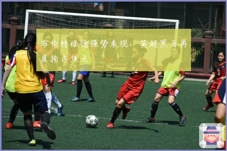 布伦特福德强势表现，英超黑马再度抢占焦点