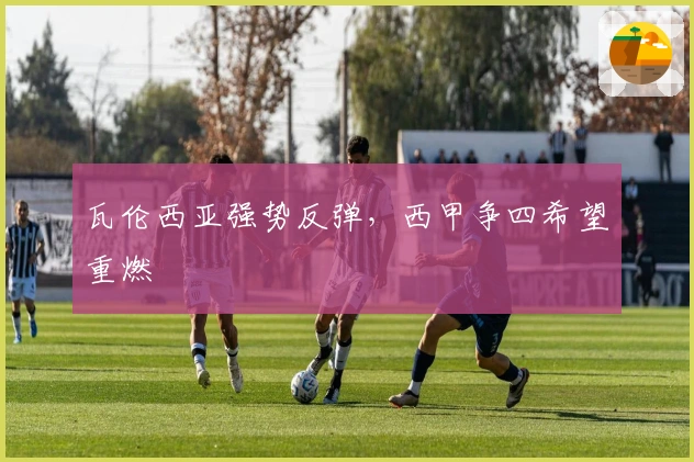 瓦伦西亚强势反弹，西甲争四希望重燃