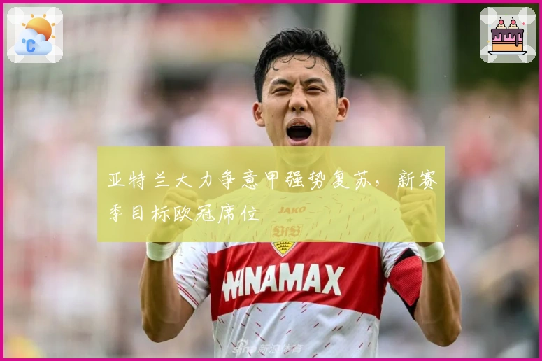 亚特兰大力争意甲强势复苏，新赛季目标欧冠席位