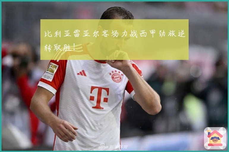 比利亚雷亚尔客场力战西甲劲旅逆转取胜！