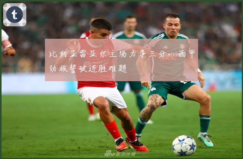 比利亚雷亚尔主场力争三分，西甲劲旅誓破连胜难题